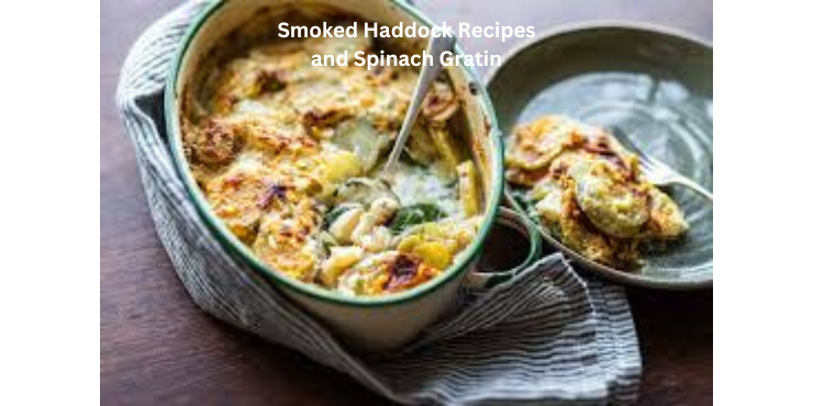 Smoked Haddock Recipes and Spinach Gratin