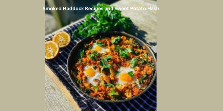 Smoked Haddock Recipes and Sweet Potato Hash